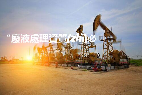 “廢液處理資質(zhì)必備，環(huán)保專家助力綠色以后”